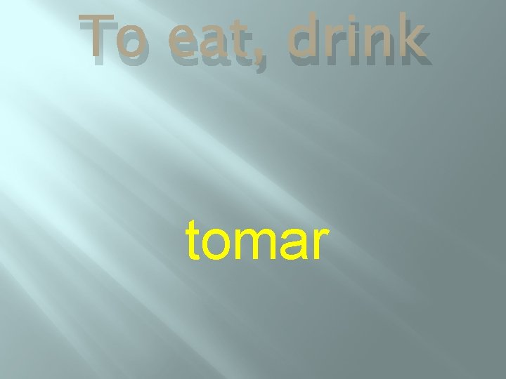 To eat, drink tomar 