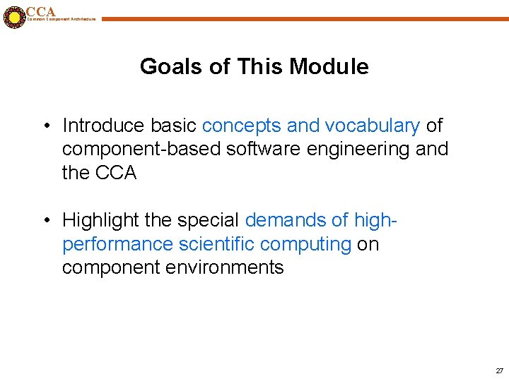 CCA Common Component Architecture Goals of This Module • Introduce basic concepts and vocabulary