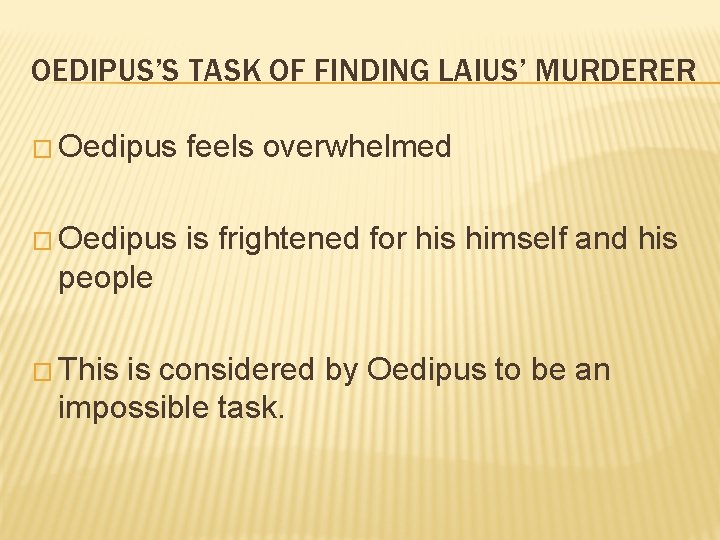 OEDIPUS’S TASK OF FINDING LAIUS’ MURDERER � Oedipus feels overwhelmed � Oedipus is frightened