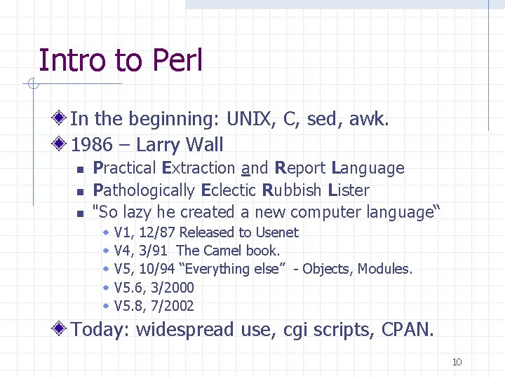 Intro to Perl In the beginning: UNIX, C, sed, awk. 1986 – Larry Wall