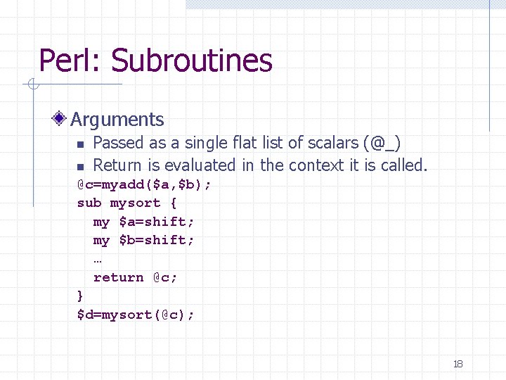 Perl: Subroutines Arguments n n Passed as a single flat list of scalars (@_)
