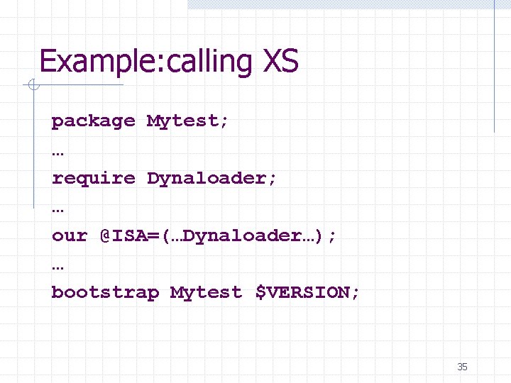 Example: calling XS package Mytest; … require Dynaloader; … our @ISA=(…Dynaloader…); … bootstrap Mytest