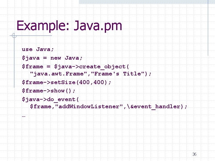 Example: Java. pm use Java; $java = new Java; $frame = $java->create_object( "java. awt.