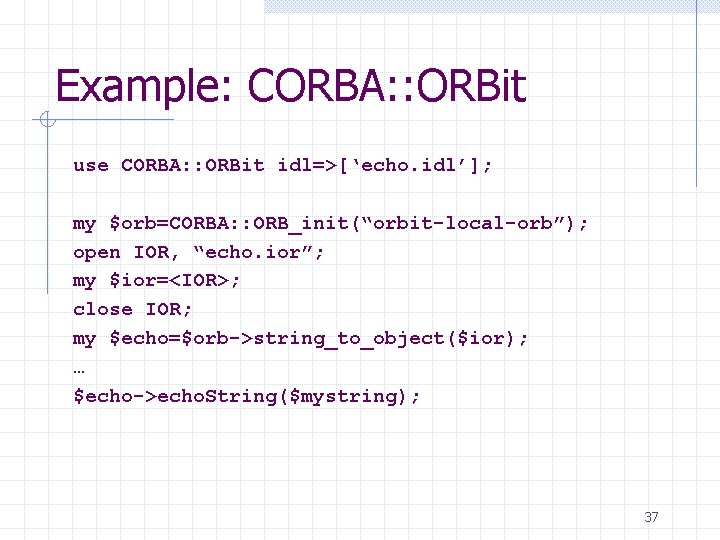 Example: CORBA: : ORBit use CORBA: : ORBit idl=>[‘echo. idl’]; my $orb=CORBA: : ORB_init(“orbit-local-orb”);