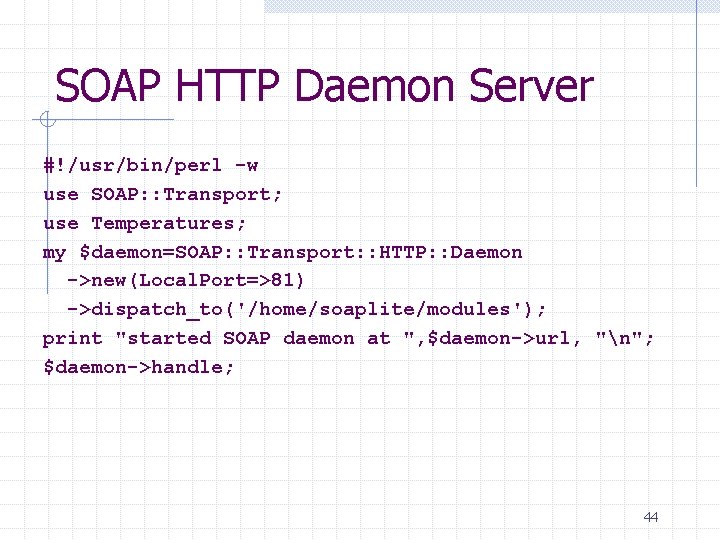 SOAP HTTP Daemon Server #!/usr/bin/perl -w use SOAP: : Transport; use Temperatures; my $daemon=SOAP: