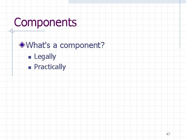 Components What's a component? n n Legally Practically 47 