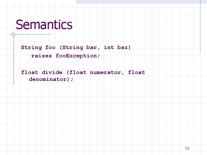 Semantics String foo (String bar, int baz) raises foo. Exception; float divide (float numerator,
