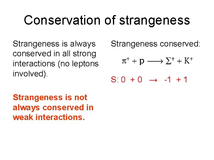 Conservation of strangeness Strangeness is always conserved in all strong interactions (no leptons involved).