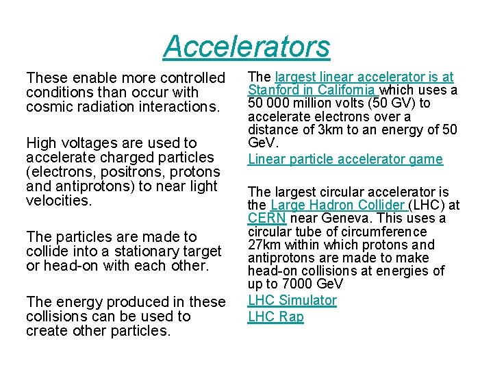 Accelerators These enable more controlled conditions than occur with cosmic radiation interactions. High voltages