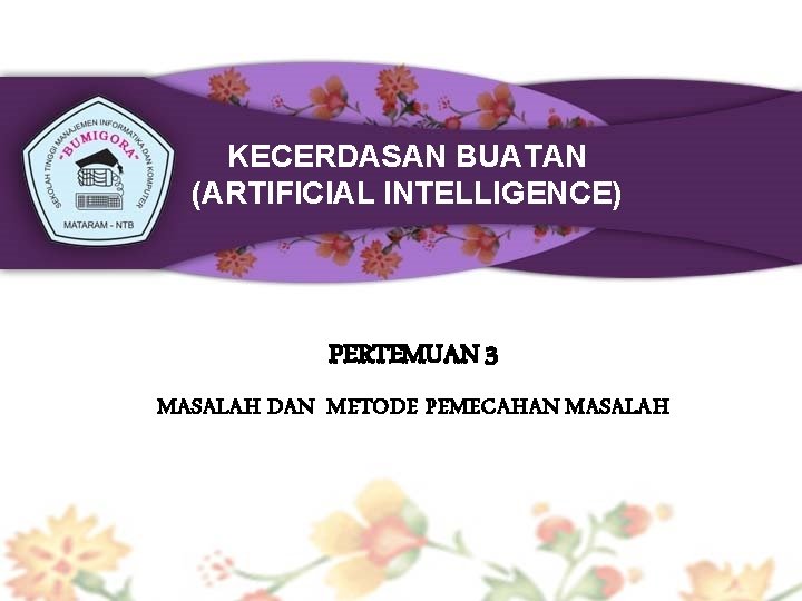 KECERDASAN BUATAN (ARTIFICIAL INTELLIGENCE) PERTEMUAN 3 MASALAH DAN METODE PEMECAHAN MASALAH 