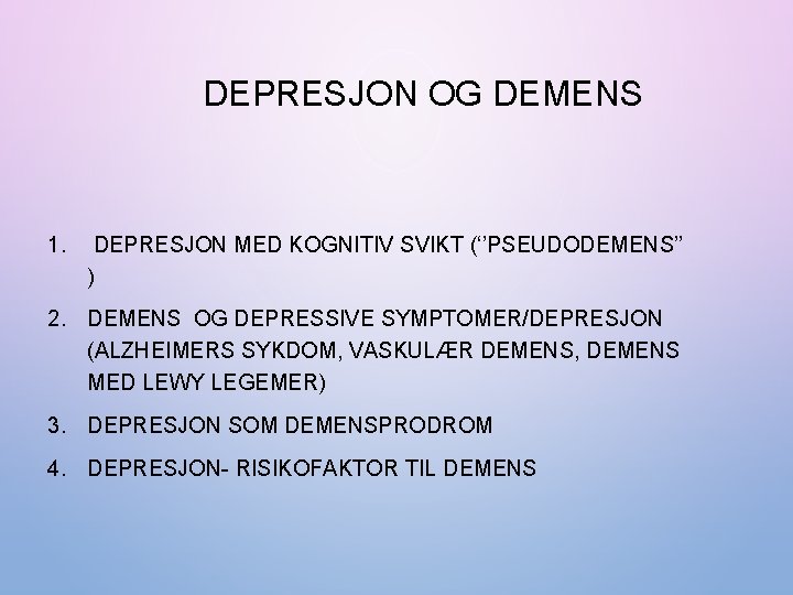 DEPRESJON OG DEMENS 1. DEPRESJON MED KOGNITIV SVIKT (‘’PSEUDODEMENS’’ ) 2. DEMENS OG DEPRESSIVE