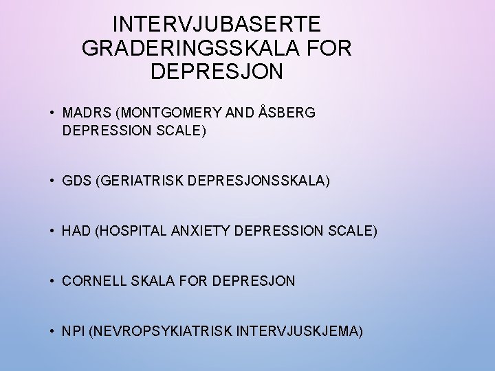 INTERVJUBASERTE GRADERINGSSKALA FOR DEPRESJON • MADRS (MONTGOMERY AND ÅSBERG DEPRESSION SCALE) • GDS (GERIATRISK