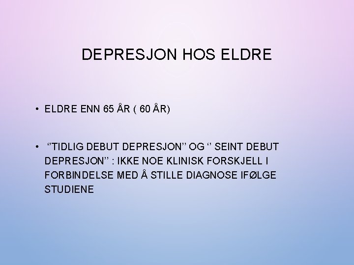 DEPRESJON HOS ELDRE • ELDRE ENN 65 ÅR ( 60 ÅR) • ‘’TIDLIG DEBUT