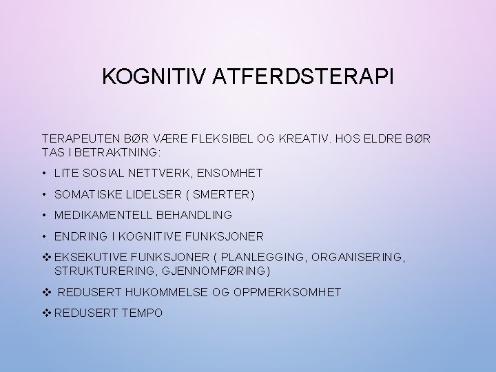 KOGNITIV ATFERDSTERAPI TERAPEUTEN BØR VÆRE FLEKSIBEL OG KREATIV. HOS ELDRE BØR TAS I BETRAKTNING: