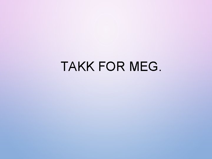 TAKK FOR MEG. 