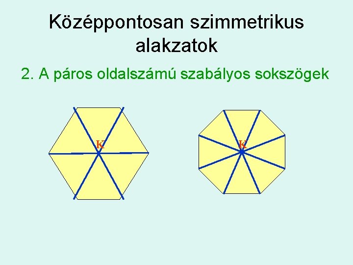 Középpontosan szimmetrikus alakzatok 2. A páros oldalszámú szabályos sokszögek K K 