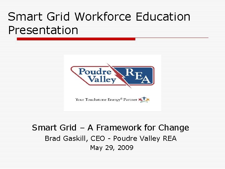 Smart Grid Workforce Education Presentation Smart Grid – A Framework for Change Brad Gaskill,