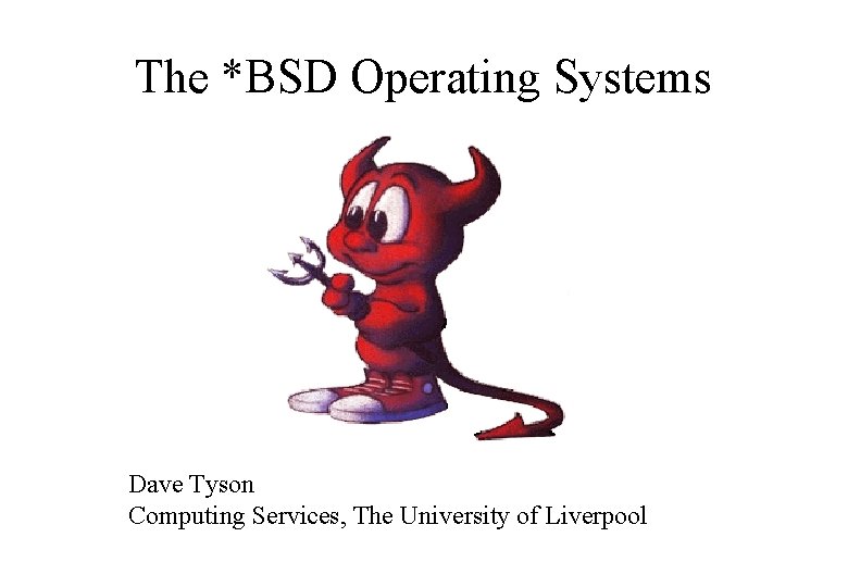 The *BSD Operating Systems Dave Tyson Computing Services, The University of Liverpool 