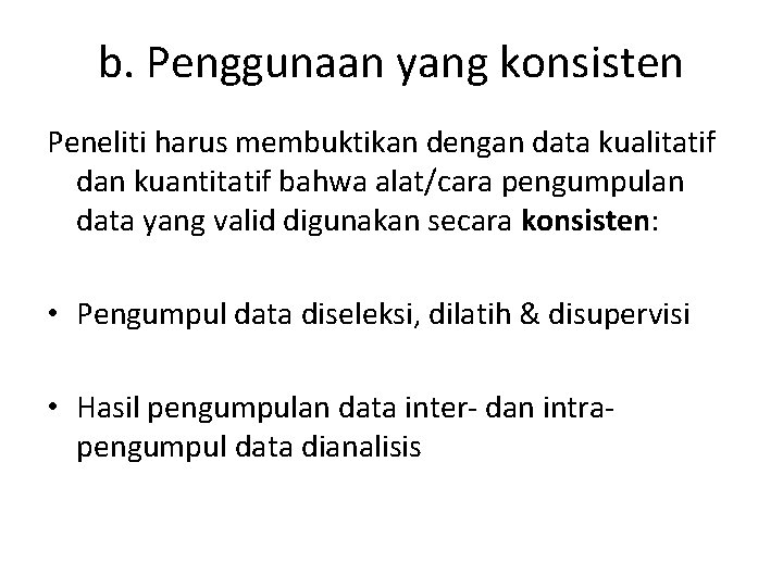 b. Penggunaan yang konsisten Peneliti harus membuktikan dengan data kualitatif dan kuantitatif bahwa alat/cara