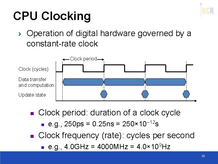 CPU Clocking Operation of digital hardware governed by a constant-rate clock Clock period Clock