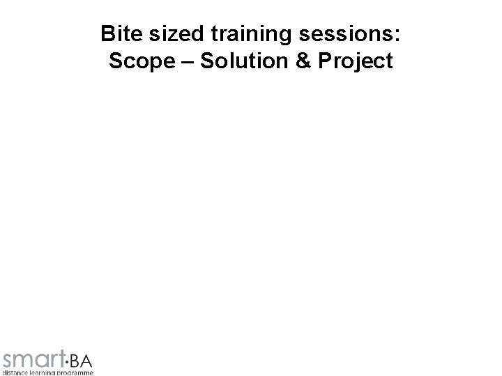 Bite sized training sessions: Scope – Solution & Project 