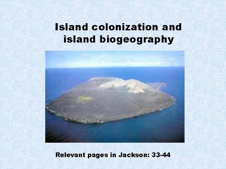 Island colonization and island biogeography Relevant pages in Jackson: 33 -44 