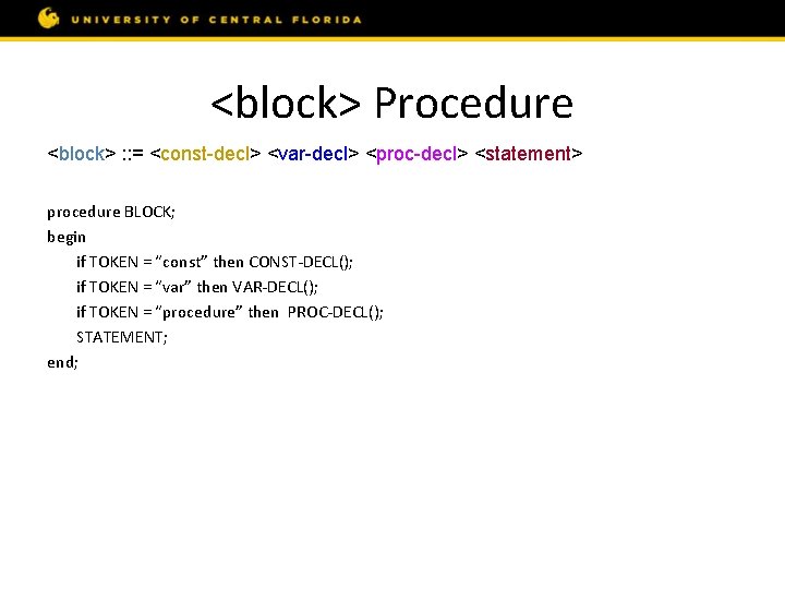 <block> Procedure <block> : : = <const-decl> <var-decl> <proc-decl> <statement> procedure BLOCK; begin if