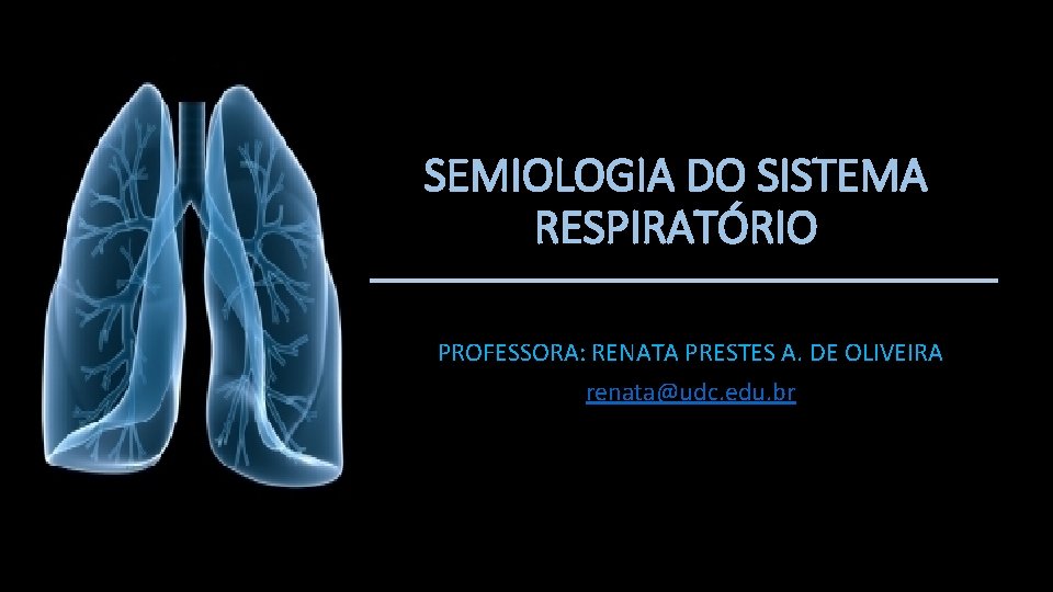 SEMIOLOGIA DO SISTEMA RESPIRATÓRIO PROFESSORA: RENATA PRESTES A. DE OLIVEIRA renata@udc. edu. br 