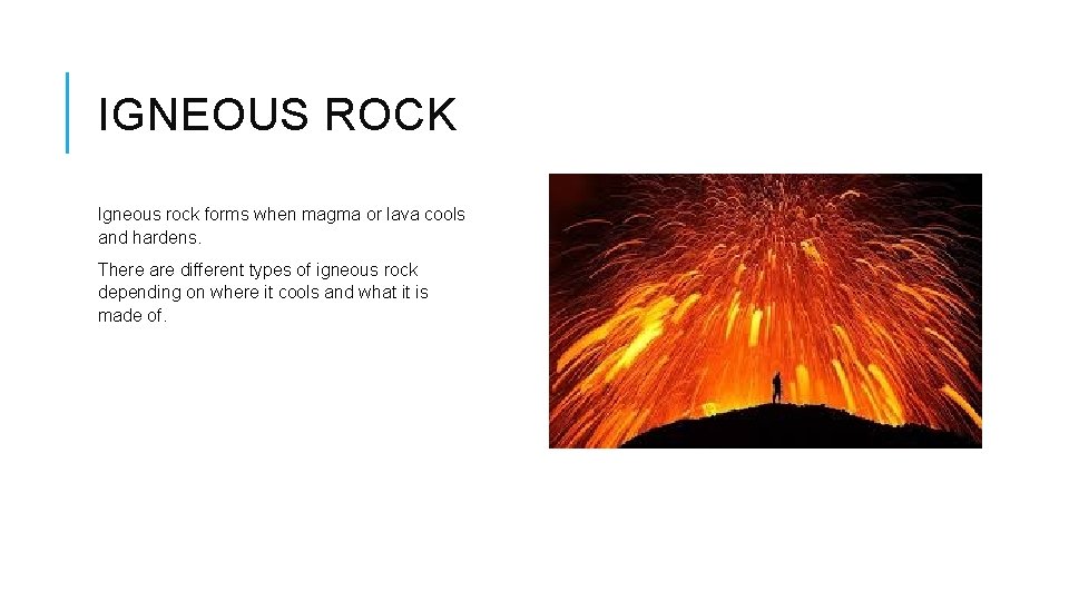 IGNEOUS ROCK Igneous rock forms when magma or lava cools and hardens. There are