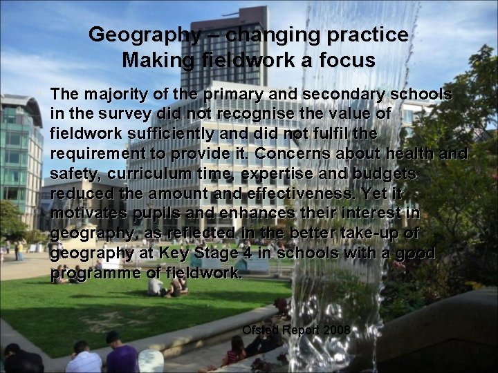 Geography – changing practice Making fieldwork a focus The majority of the primary and