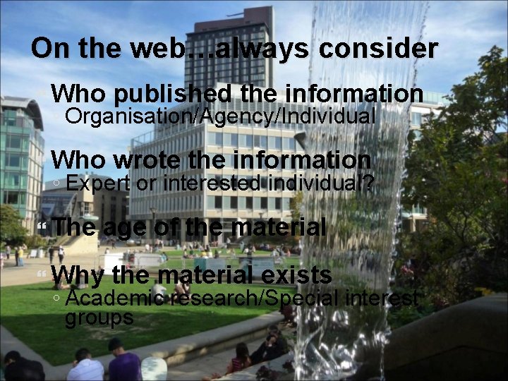 On the web…always consider Who published the information Who wrote the information ◦ Organisation/Agency/Individual