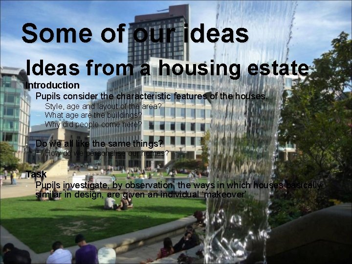 Some of our ideas Ideas from a housing estate Introduction • Pupils consider the