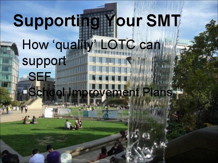 Supporting Your SMT § How ‘quality’ LOTC can support §SEF §School Improvement Plans 