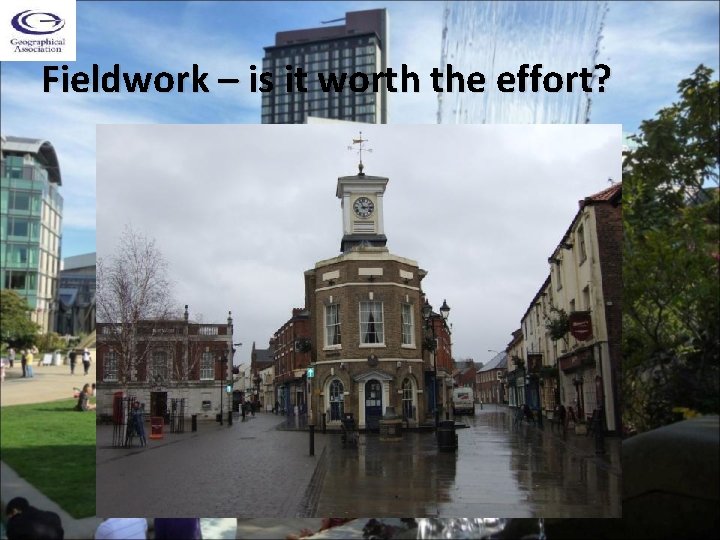 Fieldwork – is it worth the effort? 