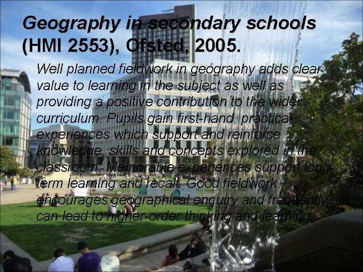 Geography in secondary schools (HMI 2553), Ofsted, 2005. Well planned fieldwork in geography adds