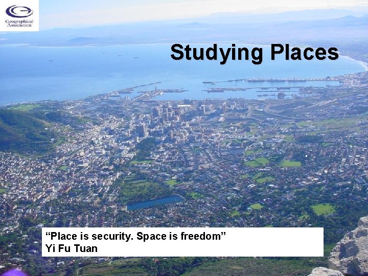 Studying Places “Place is security. Space is freedom” Yi Fu Tuan 
