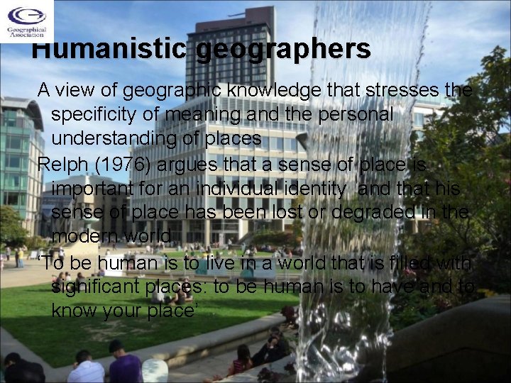 Humanistic geographers A view of geographic knowledge that stresses the specificity of meaning and