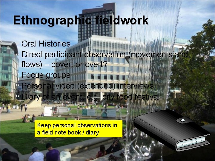 Ethnographic fieldwork Oral Histories Direct participant observation (movements and flows) – covert or overt?