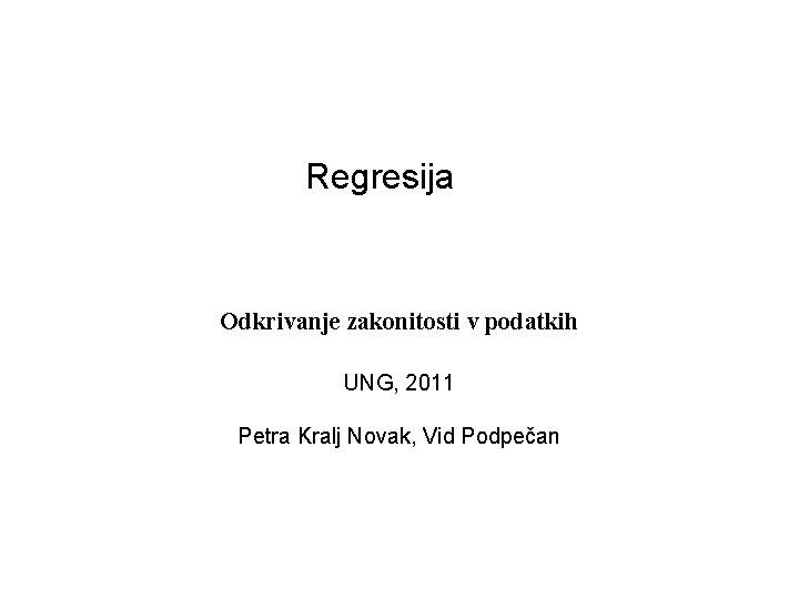 Regresija Odkrivanje zakonitosti v podatkih UNG, 2011 Petra Kralj Novak, Vid Podpečan 