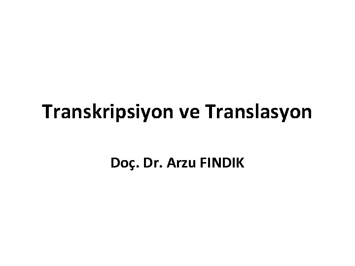 Transkripsiyon ve Translasyon Doç. Dr. Arzu FINDIK 