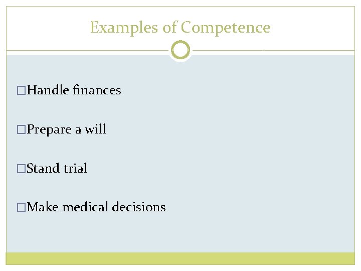 Examples of Competence �Handle finances �Prepare a will �Stand trial �Make medical decisions 