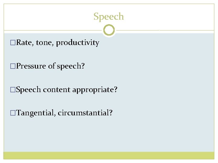Speech �Rate, tone, productivity �Pressure of speech? �Speech content appropriate? �Tangential, circumstantial? 