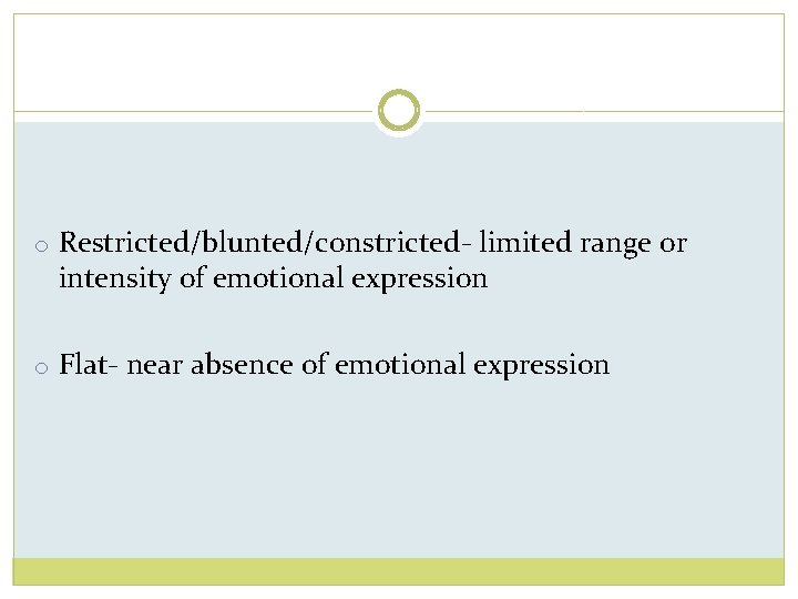 o Restricted/blunted/constricted- limited range or intensity of emotional expression o Flat- near absence of