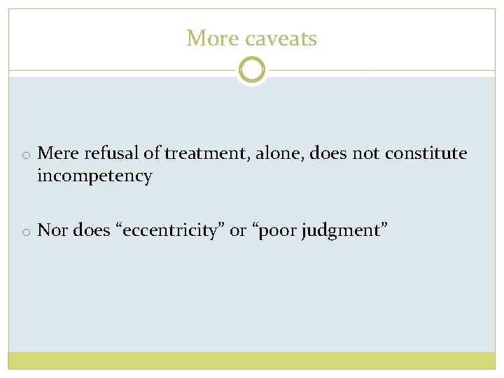 More caveats o Mere refusal of treatment, alone, does not constitute incompetency o Nor