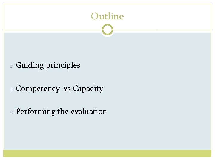 Outline o Guiding principles o Competency vs Capacity o Performing the evaluation 