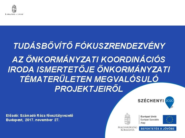 TUDÁSBŐVÍTŐ FÓKUSZRENDEZVÉNY AZ ÖNKORMÁNYZATI KOORDINÁCIÓS IRODA ISMERTETŐJE ÖNKORMÁNYZATI TÉMATERÜLETEN MEGVALÓSULÓ PROJEKTJEIRŐL Előadó: Számadó Róza