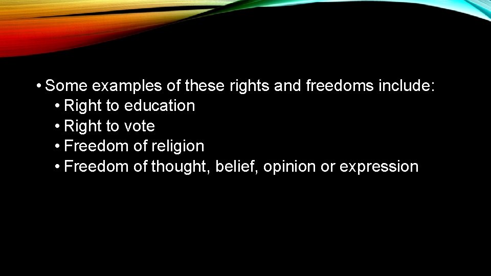  • Some examples of these rights and freedoms include: • Right to education