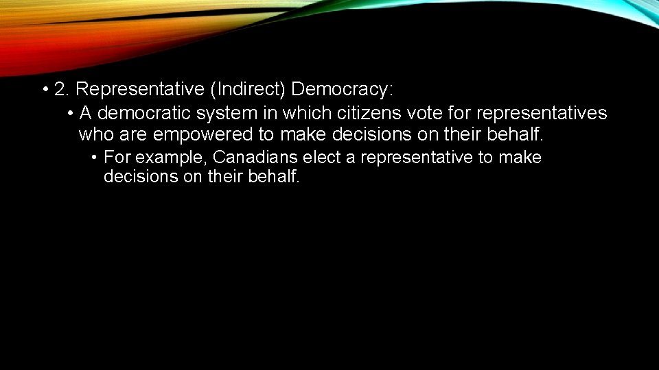  • 2. Representative (Indirect) Democracy: • A democratic system in which citizens vote