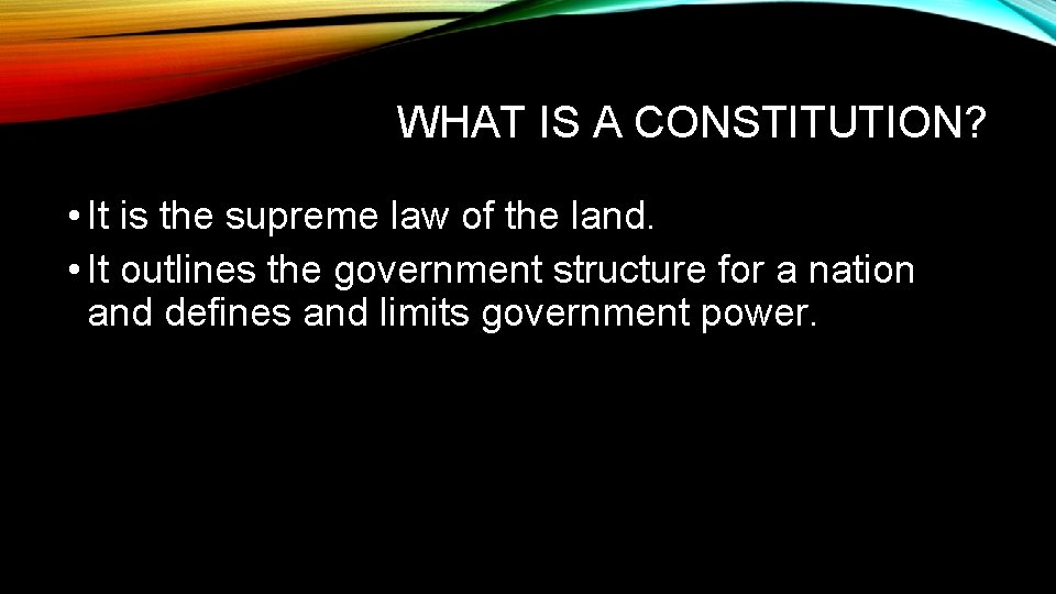WHAT IS A CONSTITUTION? • It is the supreme law of the land. •