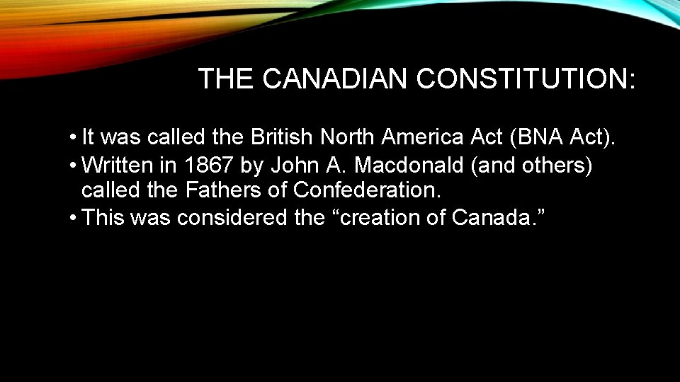 THE CANADIAN CONSTITUTION: • It was called the British North America Act (BNA Act).